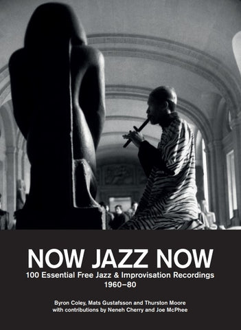 Byron Coley / Mats Gustafsson / Thurston Moore - Now Jazz Now: 100 Essential Free Jazz & Improvisation Recordings (1960-80) Book