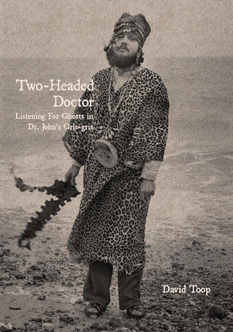 David Toop - Two-Headed Doctor: Listening for Ghosts in Dr. John's Gris-Gris Book
