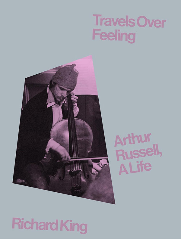 Richard King - Travels Over Feeling: Arthur Russell, A Life Book