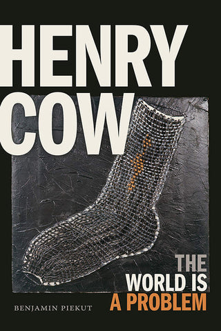 Benjamin Piekut - Henry Cow: The World Is A Problem Book