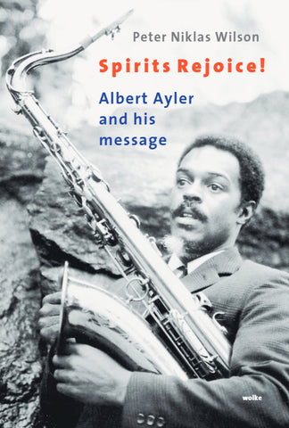 Peter Niklas Wilson - Spirits Rejoice! Albert Ayler And His Message Book