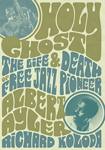 Richard Koloda - Holy Ghost: The Life and Death of Free Jazz Pioneer Albert Ayler Book