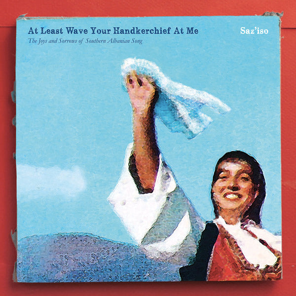 Saz'iso - At Least Wave Your Handkerchief At Me: The Joys And Sorrows Of Southern Albanian Song LP